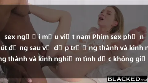 sex người mẫu việt nam Phim sex phụ nữ lớn tuổi: Sức hút đằng sau vẻ đẹp trưởng thành và kinh nghiệm tình dục không giới hạn