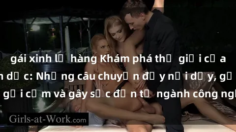 gái xinh lộ hàng Khám phá thế giới của phim sex nô lệ tình dục: Những câu chuyện đầy nổi dậy, gợi cảm và gây sốc đến từ ngành công nghiệp giải trí đen tối