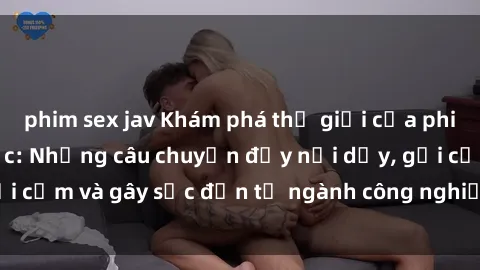 phim sex jav Khám phá thế giới của phim sex nô lệ tình dục: Những câu chuyện đầy nổi dậy, gợi cảm và gây sốc đến từ ngành công nghiệp giải trí đen tối