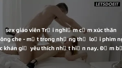 sex giáo viên Trải nghiệm cảm xúc thăng hoa với jav SM không che - một trong những thể loại phim người lớn được khán giả yêu thích nhất hiện nay. Đảm bảo đem lại sự hấp dẫn, kích thích tối đa cho ngườ
