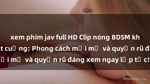 xem phim jav full HD Clip nóng BDSM khiến người xem phát cuồng: Phong cách mới mẻ và quyến rũ đáng xem ngay lập tức!
