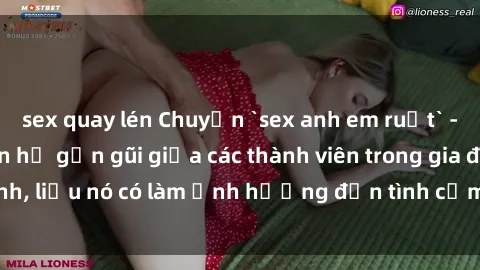 sex quay lén Chuyện `sex anh em ruột` - Đề cập đến quan hệ gần gũi giữa các thành viên trong gia đình, liệu nó có làm ảnh hưởng đến tình cảm gia đình hay không?