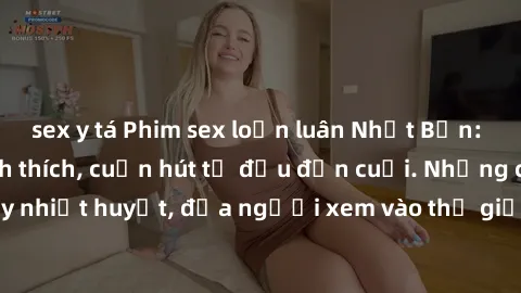sex y tá Phim sex loạn luân Nhật Bản: Hành động đầy kích thích, cuốn hút từ đầu đến cuối. Những cảnh quay đầy nhiệt huyết, đưa người xem vào thế giới độc đáo của tình thân. Đừng bỏ lỡ!