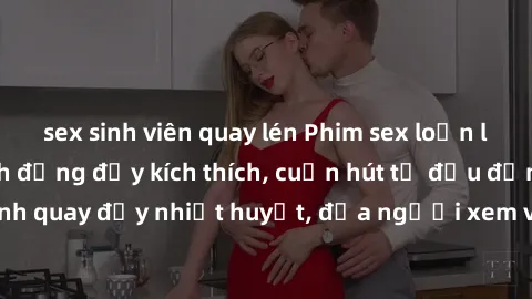 sex sinh viên quay lén Phim sex loạn luân Nhật Bản: Hành động đầy kích thích, cuốn hút từ đầu đến cuối. Những cảnh quay đầy nhiệt huyết, đưa người xem vào thế giới độc đáo của tình thân. Đừng bỏ lỡ!