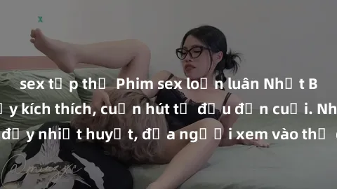 sex tập thể Phim sex loạn luân Nhật Bản: Hành động đầy kích thích, cuốn hút từ đầu đến cuối. Những cảnh quay đầy nhiệt huyết, đưa người xem vào thế giới độc đáo của tình thân. Đừng bỏ lỡ!