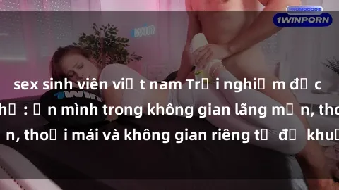 sex sinh viên việt nam Trải nghiệm độc đáo tại sex nhà nghỉ: ẩn mình trong không gian lãng mạn, thoải mái và không gian riêng tư để khuấy động tình ái.