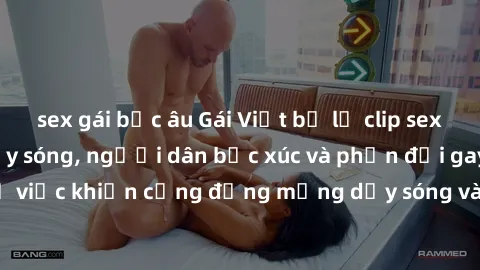 sex gái bắc âu Gái Việt bị lộ clip sex khiến dư luận dậy sóng, người dân bức xúc và phản đối gay gắt. Sự việc khiến cộng đồng mạng dậy sóng và yêu cầu xử lý nghiêm ngặt.