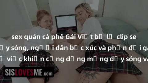 sex quán cà phê Gái Việt bị lộ clip sex khiến dư luận dậy sóng, người dân bức xúc và phản đối gay gắt. Sự việc khiến cộng đồng mạng dậy sóng và yêu cầu xử lý nghiêm ngặt.