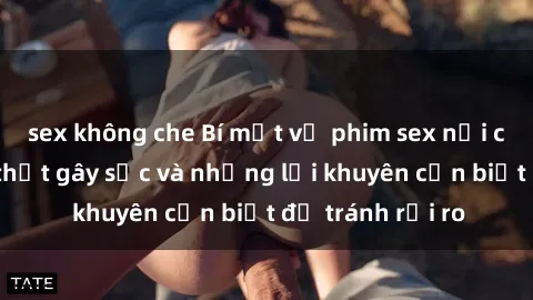 sex không che Bí mật về phim sex nơi công cộng: Sự thật gây sốc và những lời khuyên cần biết để tránh rủi ro