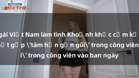 gái Việt Nam làm tình Khoảnh khắc cấm kỵ: Cặp đôi bị bắt gặp 'tâm hồn gần gũi' trong công viên vào ban ngày