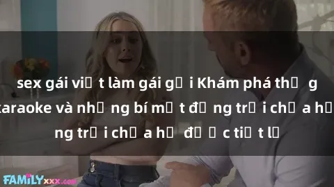 sex gái việt làm gái gọi Khám phá thế giới sex quán karaoke và những bí mật động trời chưa hề được tiết lộ