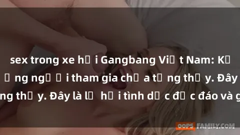 sex trong xe hơi Gangbang Việt Nam: Kỷ lục mới với số lượng người tham gia chưa từng thấy. Đây là lễ hội tình dục độc đáo và gây sốc.