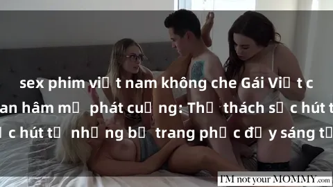 sex phim việt nam không che Gái Việt cosplay sexy khiến fan hâm mộ phát cuồng: Thử thách sức hút từ những bộ trang phục đầy sáng tạo và quyến rũ!