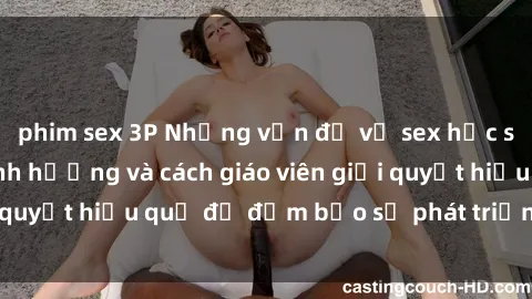 phim sex 3P Những vấn đề về sex học sinh: Các yếu tố ảnh hưởng và cách giáo viên giải quyết hiệu quả để đảm bảo sự phát triển toàn diện.