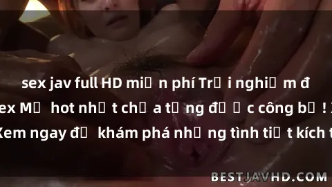 sex jav full HD miễn phí Trải nghiệm đỉnh cao cùng phim sex Mỹ hot nhất chưa từng được công bố! Xem ngay để khám phá những tình tiết kích thích, cảnh nóng bỏng!