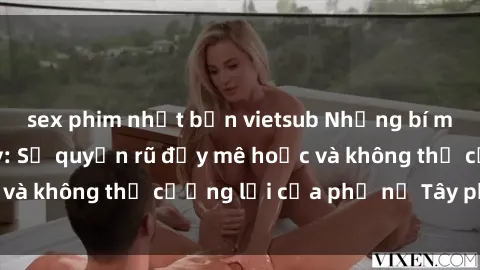 sex phim nhật bản vietsub Những bí mật về sex gái Tây: Sự quyến rũ đầy mê hoặc và không thể cưỡng lại của phụ nữ Tây phương