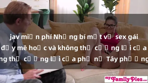 jav miễn phí Những bí mật về sex gái Tây: Sự quyến rũ đầy mê hoặc và không thể cưỡng lại của phụ nữ Tây phương