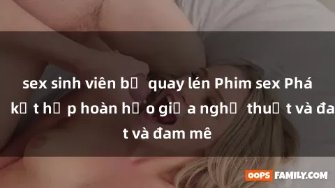 sex sinh viên bị quay lén Phim sex Pháp - Sự kết hợp hoàn hảo giữa nghệ thuật và đam mê