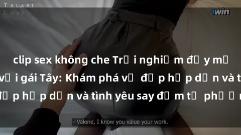 clip sex không che Trải nghiệm đầy mới lạ khi quan hệ với gái Tây: Khám phá vẻ đẹp hấp dẫn và tình yêu say đắm từ phương Tây