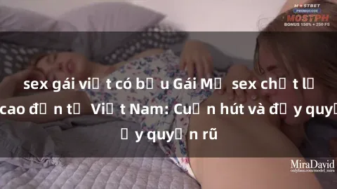 sex gái việt có bầu Gái Mỹ sex chất lượng cao đến từ Việt Nam: Cuốn hút và đầy quyến rũ