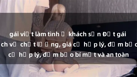 gái việt làm tình ở khách sạn Đặt gái gọi Việt Nam: Dịch vụ chất lượng, giá cả hợp lý, đảm bảo bí mật và an toàn