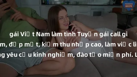 gái Việt Nam làm tình Tuyển gái call girl Việt Nam gợi cảm, đẹp mắt, kiếm thu nhập cao, làm việc linh hoạt, không yêu cầu kinh nghiệm, đào tạo miễn phí. Liên hệ ngay để biết thêm chi tiết!