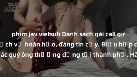 phim jav vietsub Danh sách gái call girl vip chất lượng, dịch vụ hoàn hảo, đáng tin cậy. Điều hấp dẫn cho các quý ông thượng đẳng tại thành phố. Hãy nhấc máy và đặt lịch ngay!