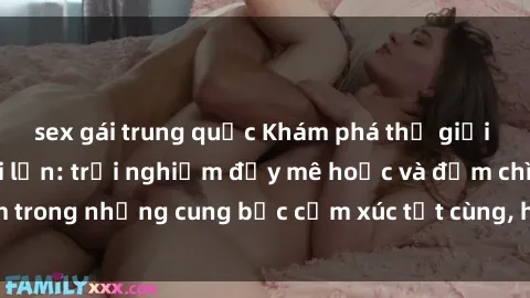 sex gái trung quốc Khám phá thế giới mới với sex người lớn: trải nghiệm đầy mê hoặc và đắm chìm trong những cung bậc cảm xúc tột cùng, hứng khởi và cuốn hút.