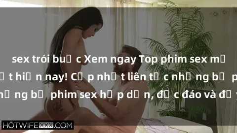 sex trói buộc Xem ngay Top phim sex mới nhất đang hot nhất hiện nay! Cập nhật liên tục những bộ phim sex hấp dẫn, độc đáo và đầy kích thích.