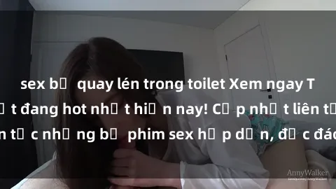 sex bị quay lén trong toilet Xem ngay Top phim sex mới nhất đang hot nhất hiện nay! Cập nhật liên tục những bộ phim sex hấp dẫn, độc đáo và đầy kích thích.