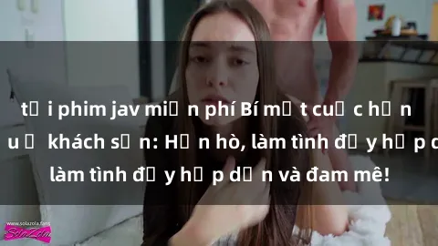 tải phim jav miễn phí Bí mật cuộc hẹn gái Việt lần đầu ở khách sạn: Hẹn hò, làm tình đầy hấp dẫn và đam mê!