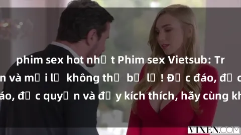 phim sex hot nhất Phim sex Vietsub: Trải nghiệm hấp dẫn và mới lạ không thể bỏ lỡ! Độc đáo, độc quyền và đầy kích thích, hãy cùng khám phá ngay!