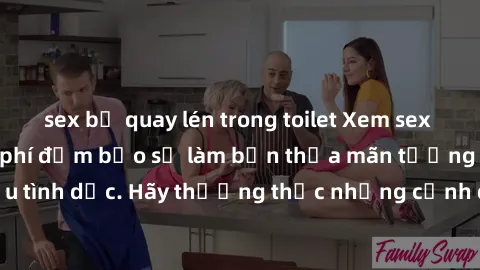 sex bị quay lén trong toilet Xem sex không che HD miễn phí đảm bảo sẽ làm bạn thỏa mãn tưởng tượng và nhu cầu tình dục. Hãy thưởng thức những cảnh quay hấp dẫn và mãnh liệt ngay bây giờ!