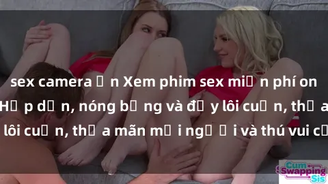 sex camera ẩn Xem phim sex miễn phí online ngay tại đây – Hấp dẫn, nóng bỏng và đầy lôi cuốn, thỏa mãn mọi người và thú vui của bạn!
