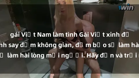 gái Việt Nam làm tình Gái Việt xinh đẹp, nồng nàn làm tình say đắm không gian, đảm bảo sẽ làm hài lòng mọi người. Hãy đến và trải nghiệm ngay!