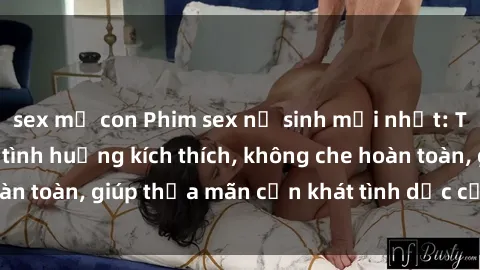 sex mẹ con Phim sex nữ sinh mới nhất: Trải nghiệm nhiều tình huống kích thích, không che hoàn toàn, giúp thỏa mãn cơn khát tình dục của các bạn trẻ