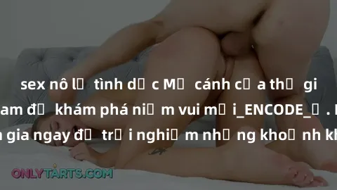 sex nô lệ tình dục Mở cánh cửa thế giới sex MILF Việt Nam để khám phá niềm vui mới_ENCODE_. Hãy tham gia ngay để trải nghiệm những khoảnh khắc đầy kích thích và đam mê.