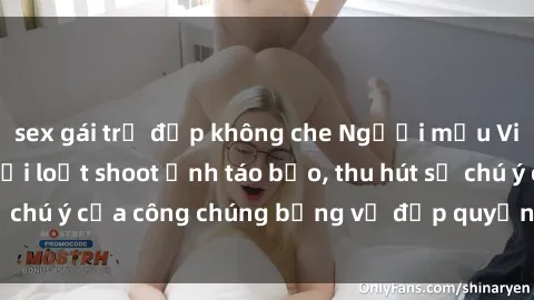sex gái trẻ đẹp không che Người mẫu Việt Nam gây sốt với loạt shoot ảnh táo bạo, thu hút sự chú ý của công chúng bằng vẻ đẹp quyến rũ và gợi cảm.