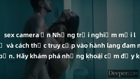 sex camera ẩn Những trải nghiệm mới lạ với sex tập thể và cách thức truy cập vào hành lang đam mê của bạn. Hãy khám phá những khoái cảm đầy kích thích với tập thể hấp dẫn!