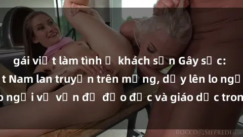 gái việt làm tình ở khách sạn Gây sốc: Clip sex mẹ con Việt Nam lan truyền trên mạng, dấy lên lo ngại về vấn đề đạo đức và giáo dục trong xã hội hiện nay.