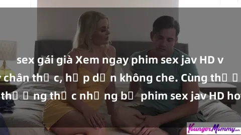 sex gái già Xem ngay phim sex jav HD với những cảnh quay chân thực, hấp dẫn không che. Cùng thưởng thức những bộ phim sex jav HD hot nhất hiện nay!