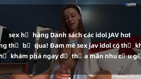 sex họ hàng Danh sách các idol JAV hot nhất hiện nay không thể bỏ qua! Đam mê sex jav idol có thể khám phá ngay để thỏa mãn nhu cầu giải trí của mình!