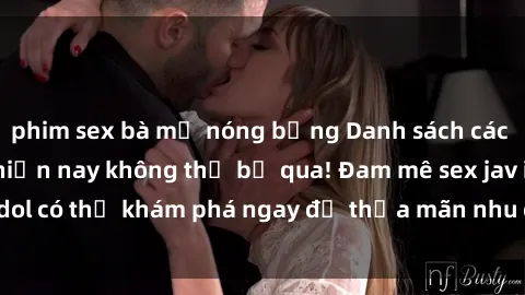 phim sex bà mẹ nóng bỏng Danh sách các idol JAV hot nhất hiện nay không thể bỏ qua! Đam mê sex jav idol có thể khám phá ngay để thỏa mãn nhu cầu giải trí của mình!